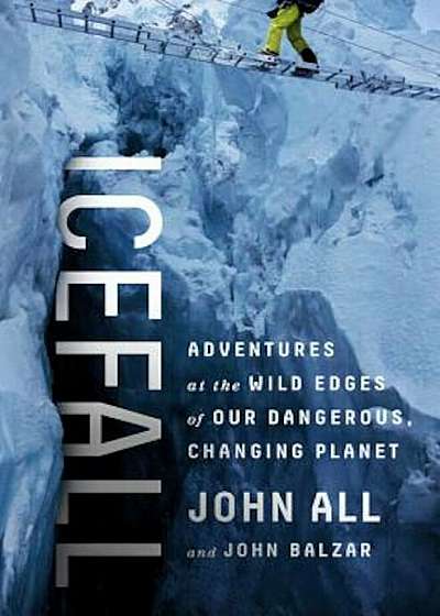 Icefall: Adventures at the Wild Edges of Our Dangerous, Changing Planet, Hardcover