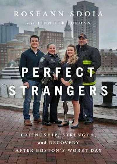 Perfect Strangers: Friendship, Strength, and Recovery After Boston's Worst Day, Hardcover