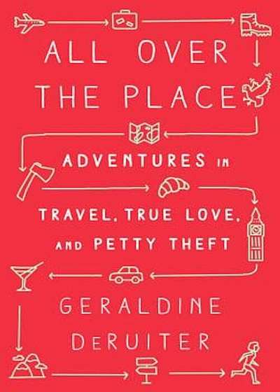 All Over the Place: Adventures in Travel, True Love, and Petty Theft, Hardcover