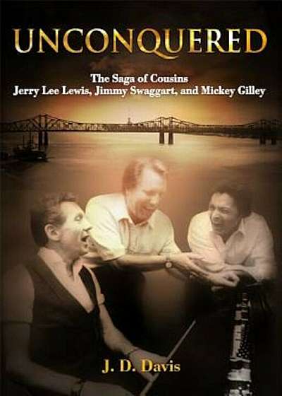 Unconquered: The Saga of Cousins Jerry Lee Lewis, Jimmy Swaggart, and Mickey Gilley, Hardcover