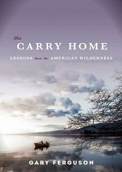 The Carry Home: Lessons from the American Wilderness, Paperback
