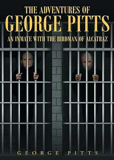 The Adventures of George Pitts: An Inmate with the Birdman of Alcatraz, Paperback