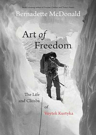 Art of Freedom: The Life and Climbs of Voytek Kurtyka, Hardcover