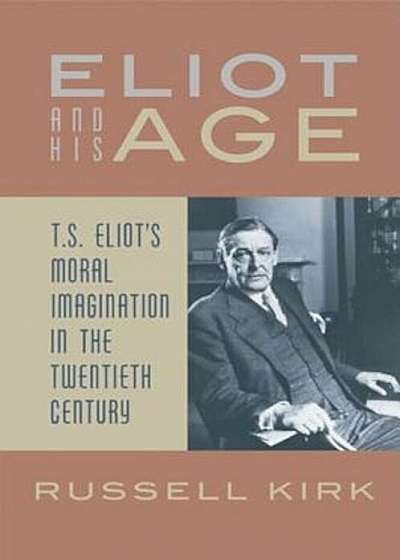 Eliot and His Age: T. S. Eliot's Moral Imagination in the Twentieth Century, Paperback
