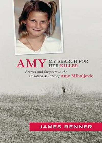 Amy: My Search for Her Killer: Secrets & Suspects in the Unsolved Murder of Amy Mihaljevic, Paperback