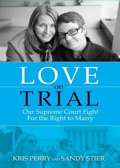 Love on Trial: Our Supreme Court Fight for the Right to Marry, Paperback