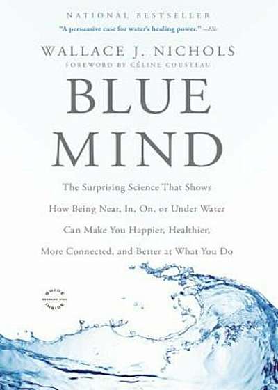 Blue Mind: The Surprising Science That Shows How Being Near, In, On, or Under Water Can Make You Happier, Healthier, More Connect, Paperback