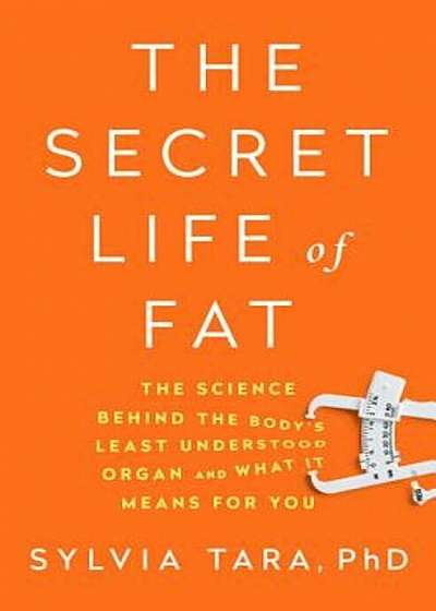 The Secret Life of Fat: The Science Behind the Body's Least Understood Organ and What It Means for You, Hardcover