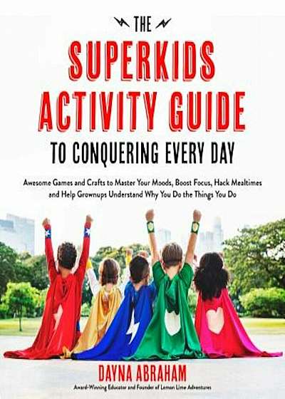The Superkids Activity Guide to Conquering Every Day: Awesome Games and Crafts to Master Your Moods, Boost Focus, Hack Mealtimes and Help Grownups Und, Paperback