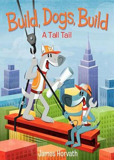 Build, Dogs, Build: A Tall Tail, Hardcover