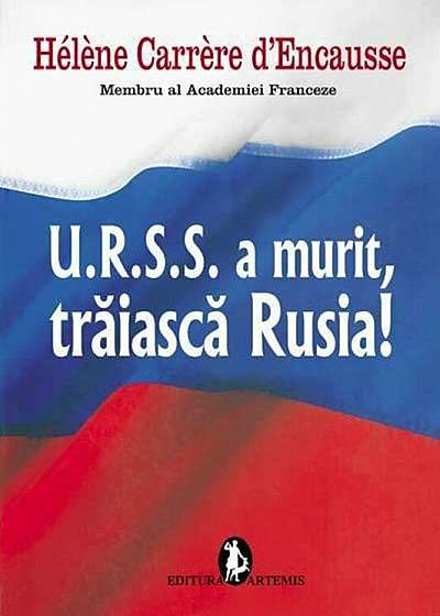 U.R.S.S a murit, traiasca Rusia!