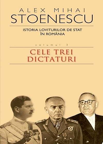 Istoria loviturilor de stat in Romania, Vol. 3. Cele trei dictaturi