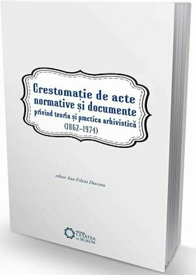 Coperta cărții Crestomatie de acte normative si documente privind teoria si practica arhivistica (1862-1974)