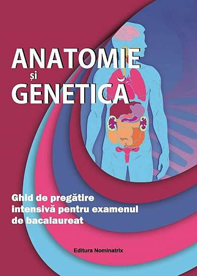 Anatomie si Genetica. Ghide de pregatire intensiva pentru examenul de bacalaureat