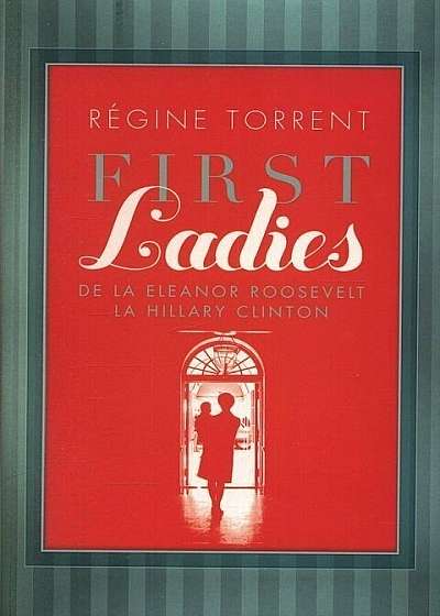First Ladies. De la Eleanor Roosvelt la Hillary Clinton