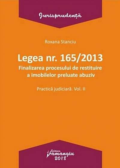 Legea nr. 165/2013. Finalizarea procesului de restituire a imobilelor preluate abuziv. Practica judiciara, vol. 2