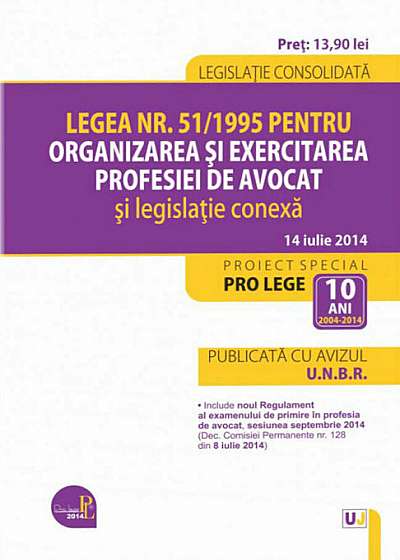 Legea nr. 51/1995 pentru organizarea si exercitarea profesiei de avocat si legislatie conexa. Legislatie consolidata: 14 iulie 2014