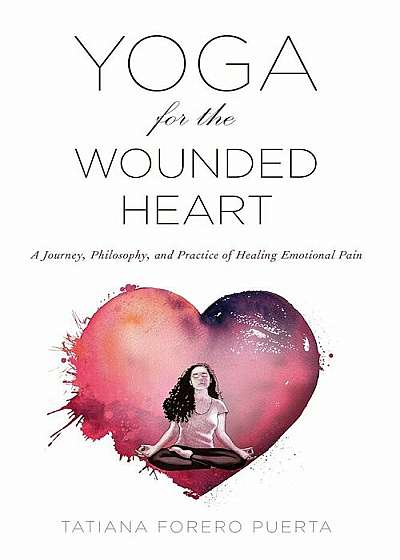 Yoga for the Wounded Heart: A Journey, Philosophy, and Practice of Healing Emotional Pain, Paperback