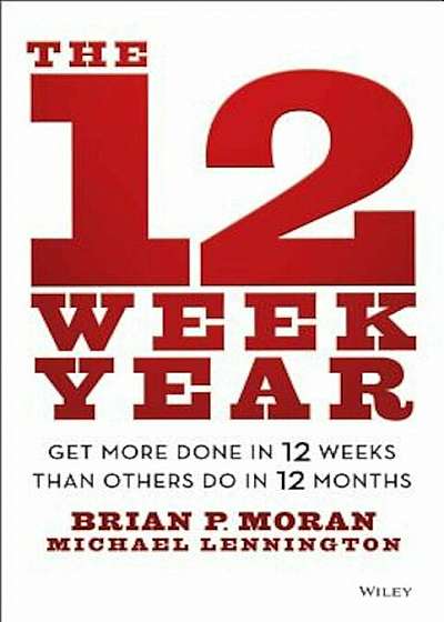 The 12 Week Year: Get More Done in 12 Weeks Than Others Do in 12 Months, Hardcover