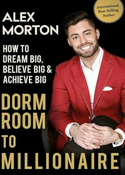Dorm Room to Millionaire: How to Dream Big, Believe Big & Achieve Big, Paperback