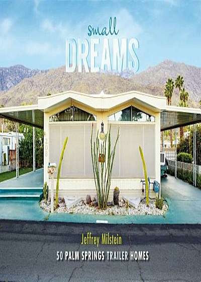 Small Dreams: 50 Palm Springs Trailer Homes, Hardcover