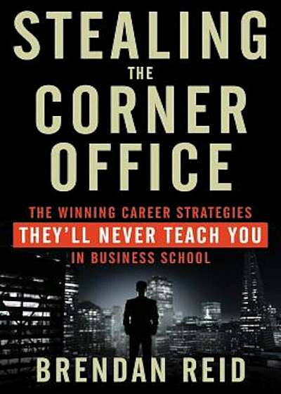Stealing the Corner Office: The Winning Career Strategies They'll Never Teach You in Business School, Paperback