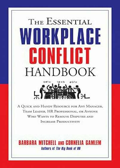 The Essential Workplace Conflict Handbook: A Quick and Handy Resource for Any Manager, Team Leader, HR Professional, or Anyone Who Wants to Resolve Di, Paperback