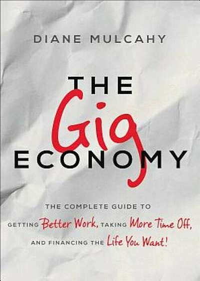 The Gig Economy: The Complete Guide to Getting Better Work, Taking More Time Off, and Financing the Life You Want, Hardcover