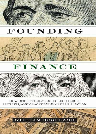 Founding Finance: How Debt, Speculation, Foreclosures, Protests, and Crackdowns Made Us a Nation, Paperback