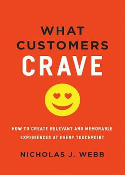 What Customers Crave: How to Create Relevant and Memorable Experiences at Every Touchpoint, Hardcover
