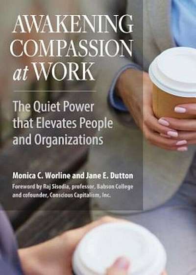 Awakening Compassion at Work: The Quiet Power That Elevates People and Organizations, Paperback