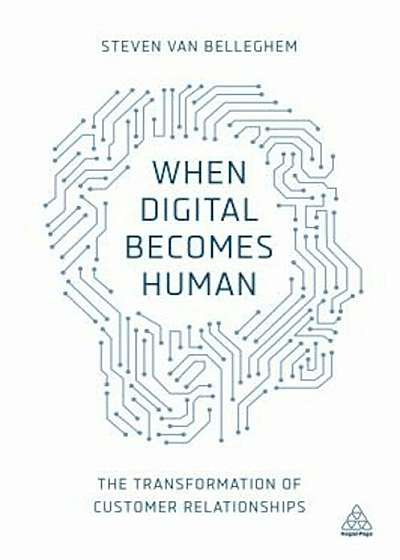 When Digital Becomes Human: The Transformation of Customer Relationships, Paperback