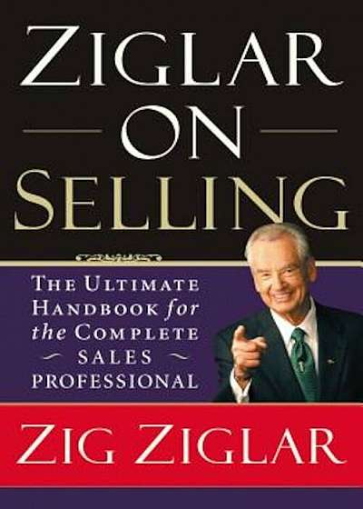 Ziglar on Selling: The Ultimate Handbook for the Complete Sales Professional, Paperback