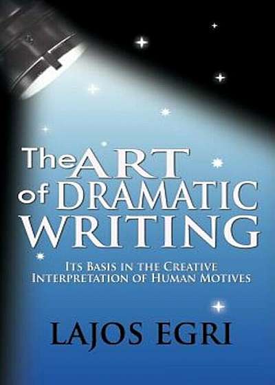 The Art of Dramatic Writing: Its Basis in the Creative Interpretation of Human Motives, Hardcover