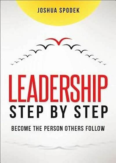 Leadership Step by Step: Become the Person Others Follow, Hardcover