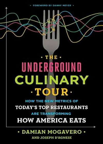 The Underground Culinary Tour: How the New Metrics of Today's Top Restaurants Are Transforming How America Eats, Hardcover