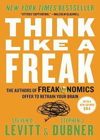 Think Like a Freak: The Authors of Freakonomics Offer to Retrain Your Brain, Paperback