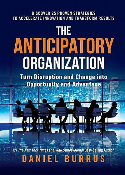 The Anticipatory Organization: Turn Disruption and Change Into Opportunity and Advantage, Hardcover