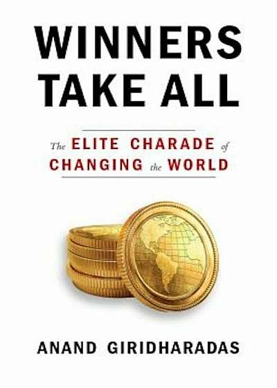 Winners Take All: The Elite Charade of Changing the World, Hardcover