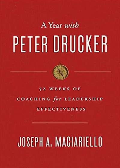A Year with Peter Drucker: 52 Weeks of Coaching for Leadership Effectiveness, Hardcover