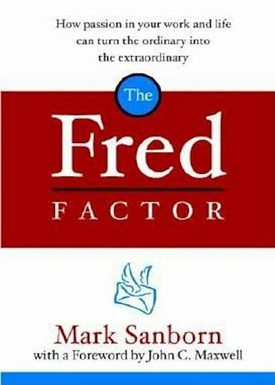 The Fred Factor: How Passion in Your Work and Life Can Turn the Ordinary Into the Extraordinary, Hardcover
