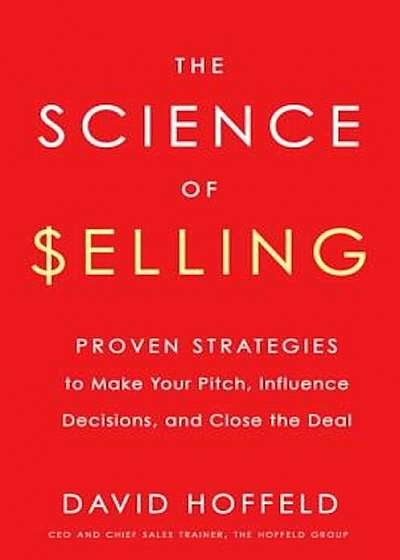 The Science of Selling: Proven Strategies to Make Your Pitch, Influence Decisions, and Close the Deal, Hardcover