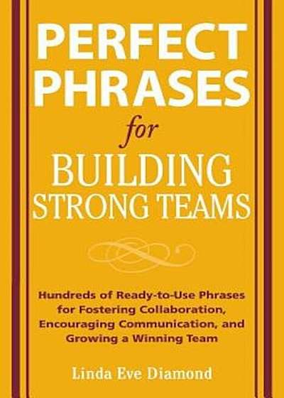 Perfect Phrases for Building Strong Teams: Hundreds of Ready-To-Use Phrases for Fostering Collaboration, Encouraging Communication, and Growing a Winn, Paperback