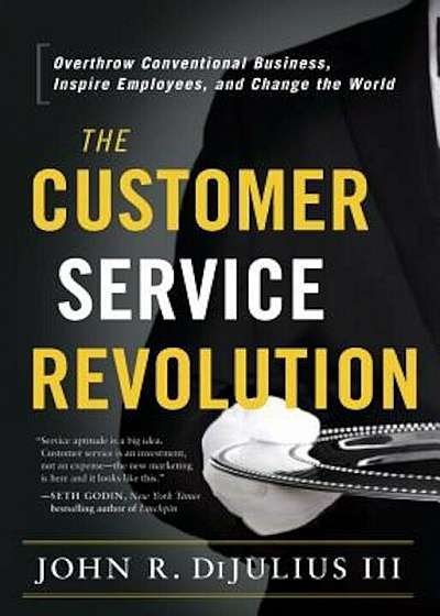 The Customer Service Revolution: Overthrow Conventional Business, Inspire Employees, and Change the World, Hardcover
