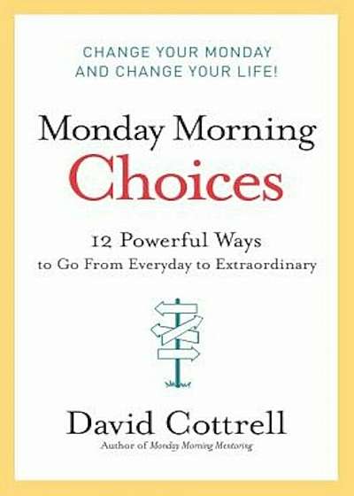 Monday Morning Choices: 12 Powerful Ways to Go from Everyday to Extraordinary, Hardcover