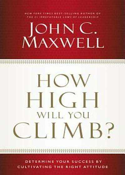 How High Will You Climb': Determine Your Success by Cultivating the Right Attitude, Hardcover