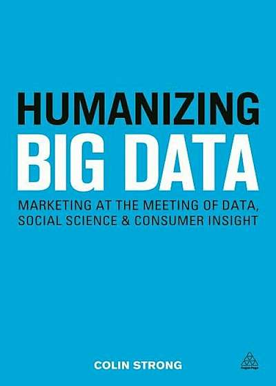 Humanizing Big Data: Marketing at the Meeting of Data, Social Science and Consumer Insight, Paperback