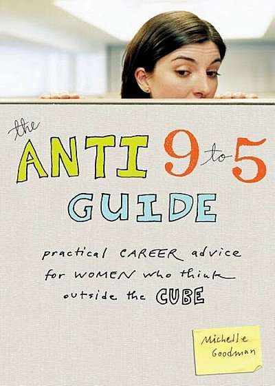 The Anti 9 to 5 Guide: Practical Career Advice for Women Who Think Outside the Cube, Paperback