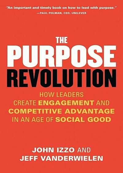 The Purpose Revolution: How Leaders Create Engagement and Competitive Advantage in an Age of Social Good, Paperback