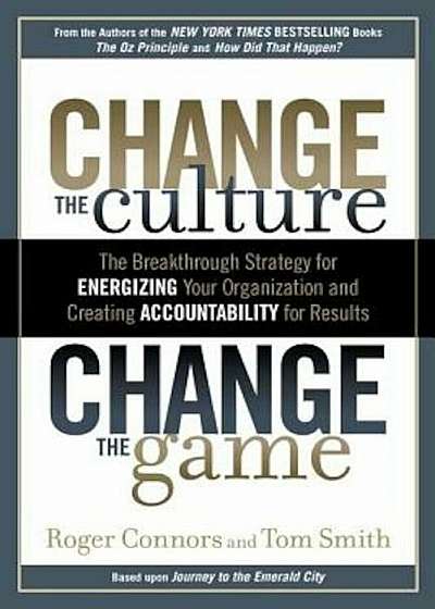 Change the Culture, Change the Game: The Breakthrough Strategy for Energizing Your Organization and Creating Accountability for Results, Hardcover